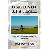 One Divot at a Time...: Diary of a Full-Fledged Golf Addict, Volume 1 ~ Jim Colton