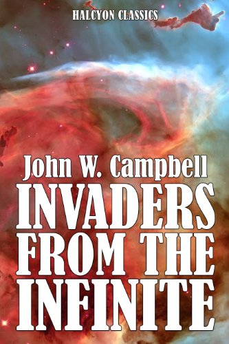 Invaders from the Infinite and Other Works of Science Fiction by John W. Campbell (Unexpurgated Edition) (Halcyon Classics)