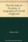 The far side of paradise : a biography of F. Scott Fitzgerald