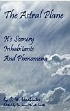 The Astral Plane: Its Scenery, Inhabitants And Phenomena