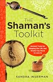 The Shamans Toolkit: Ancient Tools for Shaping the Life and World You Want to Live In