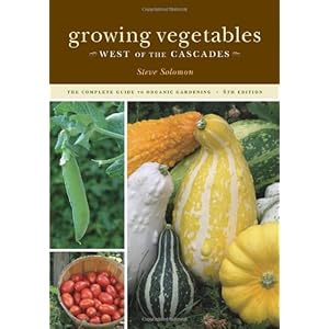 Growing Vegetables West of the Cascades, 6th Edition: The Complete Guide to Organic Gardening