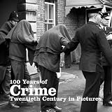 100 years of crime : twentieth century in pictures