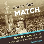Game, Set, Match: Billie Jean King and the Revolution in Women's Sports | [Susan Ware]