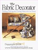 The Fabric Decorator: Painting, Printing and Dyeing Fabrics for the Home
