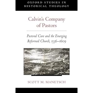Calvin's Company of Pastors: Pastoral Care and the Emerging Reformed Church, 1536-1609 (Oxford Studies in Historical Theology)