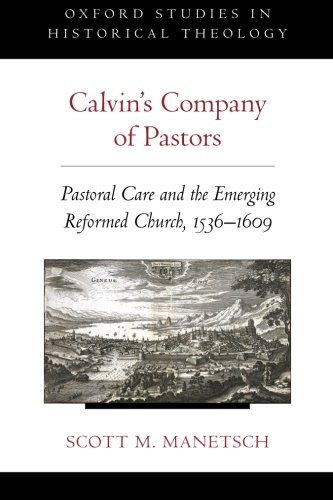 Calvin's Company of Pastors: Pastoral Care and the Emerging Reformed Church, 1536-1609 (Oxford Studies in Historical Theology)