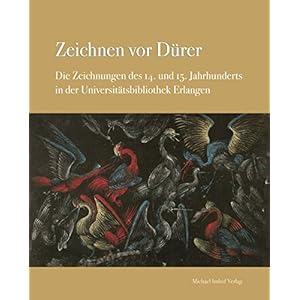 ZEICHNEN VOR DÜRER: Die Zeichnungen des 14. und 15. Jahrhunderts in der Universitätsbibliothek Erlangen