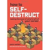 How to Self-Destruct: Making the Least of What's Left of Your Career