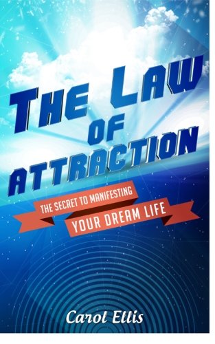 The Law of Attraction: The Secret To Manifesting Your Dream Life