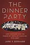 The Dinner Party: Judy Chicago and the Power of Popular Feminism, 1970-2007 (Since 1970: Histories of Contemporary America Ser.)