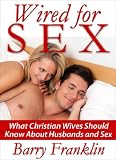 Wired for Sex: What Christian Wives Should Know About Husbands and Sex