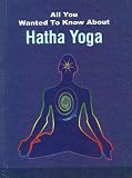 Hatha Yoga (All You Wanted to Know About)