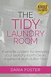 The Tidy Laundry Room: A simple system for keeping your laundry room clean, organized and clutter-free (Declutter, Organize and Simplify)