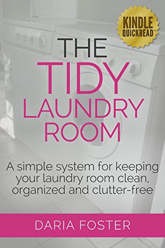 The Tidy Laundry Room: A simple system for keeping your laundry room clean, organized and clutter-free (Declutter, Organize and Simplify), by Daria Foster