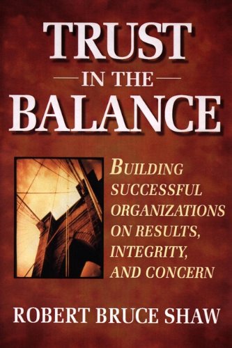 Trust in the Balance: Building Successful Organizations on Results, Integrity, and Concern