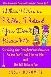 When We're In Public, Pretend You Don't Know Me: Surviving Your Daughter's Adolescence so You Don't Look like an Idiot and She Still Talks to You