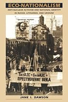 Eco-Nationalism: Anti-Nuclear Activism and National Identity in Russia, Lithuania, and Ukraine Eco-Nationalism: Anti-Nuclear Activism and National Identity in Russia, Lithuania, and Ukraine
