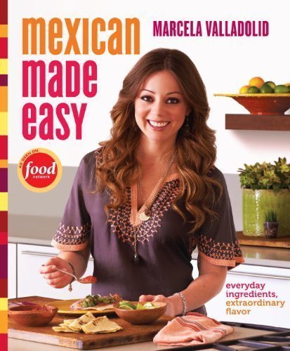 Mexican Made Easy: Everyday Ingredients, Extraordinary Flavor by Marcela Valladolid (Sep 27 2011)