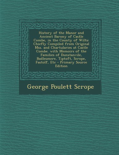 History of the Manor and Ancient Barony of Castle Combe, in the County of Wilts: Chiefly Compiled from Original Mss. and Chartularies at Castle Combe. ... Badlesmere, Tiptoft, Scrope, Fastolf, Etc by Scrope, George Poulett (2014) Paperback