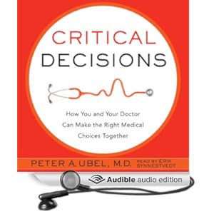 Critical Decisions - How You and Your Doctor Can Make the Right Medical Choices Together - Peter A Ubel 
