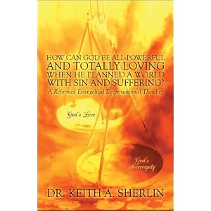 How Can God Be All-Powerful and Totally Loving When He Planned a World with Sin and Suffering?: A Reformed Evangelical Dispensational Theodicy