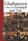 Gladiatoren: Leben f�r Triumph und Tod