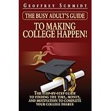 The Busy Adult's Guide to Making College Happen!: The Step-by-Step Guide to Finding the Time, Money and Motivation to Complete Your College Degree