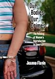 Our Bodies, Our Crimes: The Policing of Women's Reproduction in America (Alternative Criminology)