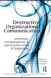 Destructive Organizational Communication: Processes, Consequences, and Constructive Ways of Organizing (Routledge Communication Series)