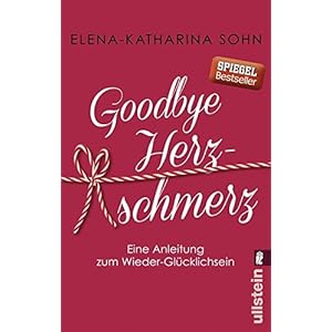 Goodbye Herzschmerz: Eine Anleitung zum Wieder-Glücklichsein