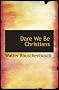 Dare We Be Christians