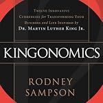 Kingonomics: Twelve Innovative Currencies for Transforming Your Business and Life Inspired by Dr. Martin Luther King, Jr. | Rodney Sampson