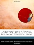 The Aesthetic Variable: Defining Computer and Digital Art (Graphics, Pixel, Fractal, Tradigital, and More)