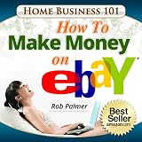 Home Business 101...How To Make Money on eBay: Get on the FastTrack To PowerSeller Status