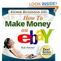 Home Business 101...How To Make Money on eBay: Get on the FastTrack To PowerSeller Status