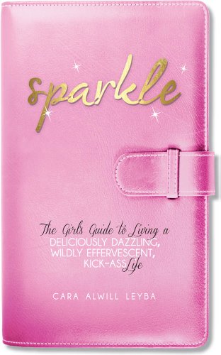 Sparkle: The Girl's Guide to Living a Deliciously Dazzling, Wildly Effervescent, Kick-Ass Life