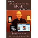 How to Make, Market and Sell Ebooks - All for FREE: Ebooksuccess4free ~ Jason Matthews