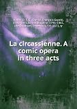 La circassienne. A comic opera in three acts