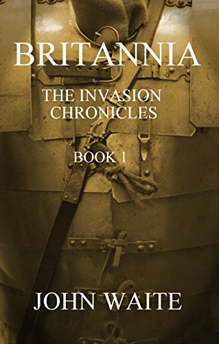 Britannia: The Invasion Chronicles, by John Waite