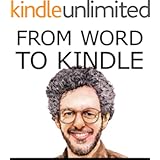 From Word to Kindle: Self Publishing Your Kindle Book with Microsoft Word, or Tips on Designing and Formatting Your Text So Your Ebook Doesn't Look Awful Like Everyone Else's