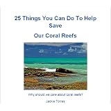 25ThingsYouCanDoToHelpSaveOurCoralReefs(OceansandSeas:Whyshouldwecareaboutcoralreefs?)