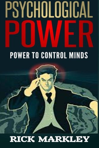 Psychological Power: Power to Control Minds, by Rick Markley Psychological Power: Power to Control Minds, by Rick Markley