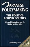 Japanese Policymaking: The Politics Behind Politics: Informal Mechanisms and the Making of China Policy