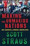 Making and Unmaking Nations : War, Leadership, and Genocide in Modern Africa