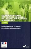 Etude prospective des m�tiers sensibles de la fonction publique hospitali�re : Tome 2 : Monographie de 10 m�tiers et groupes de m�tiers sensibles