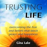 Trusting Life: Overcoming the Fear and Beliefs That Block Peace and Happiness