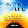 Trusting Life: Overcoming the Fear and Beliefs That Block Peace and Happiness