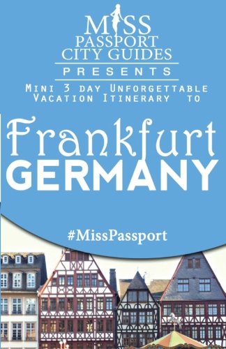 Miss Passport City Guides Presents:  Mini 3 day Unforgettable Vacation Itinerary to Frankfurt, Germany (Miss Passport Travel Guides Book)
