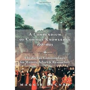 A Compendium of Common Knowledge, 1558-1603: Elizabethan Commonplaces for Writers, Actors & Re-enactors